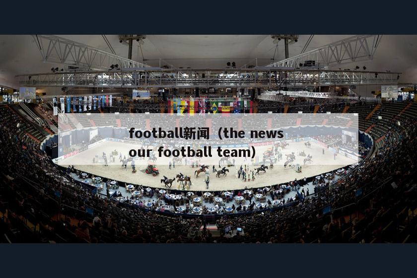 football新闻（the news our football team）