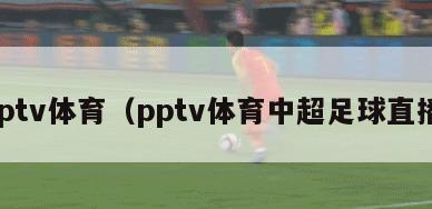 pptv体育（pptv体育中超足球直播）
