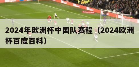 2024年欧洲杯中国队赛程（2024欧洲杯百度百科）