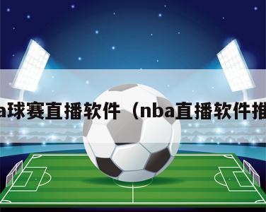 nba球赛直播软件（nba直播软件推荐）