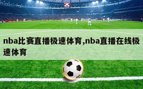 nba比赛直播极速体育,nba直播在线极速体育